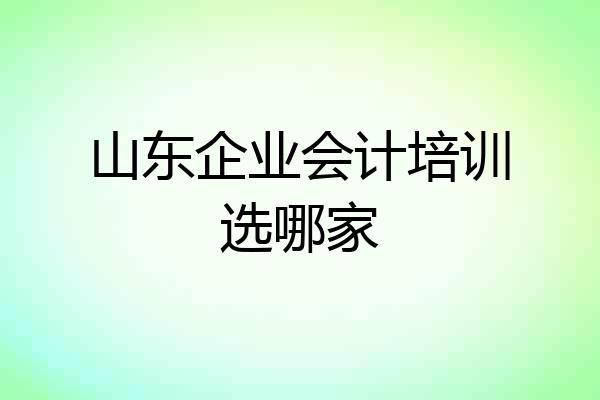 山东企业会计培训选哪家