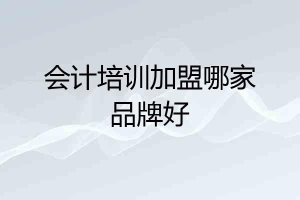 会计培训加盟哪家品牌好