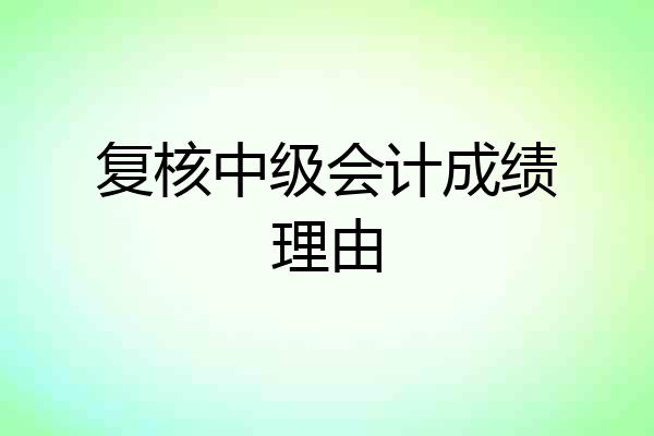 复核中级会计成绩理由