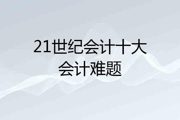 21世纪会计十大会计难题