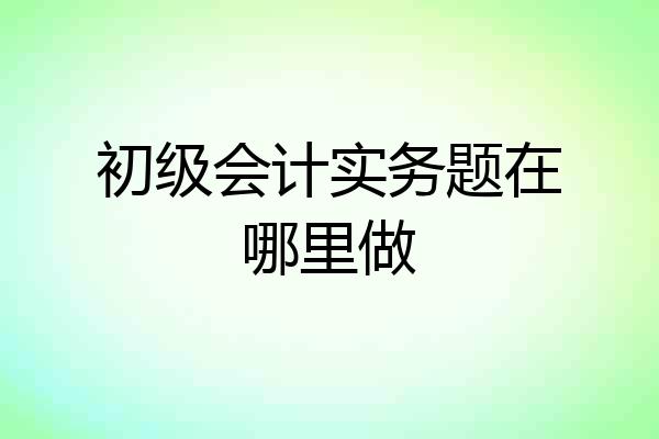 初级会计实务题在哪里做