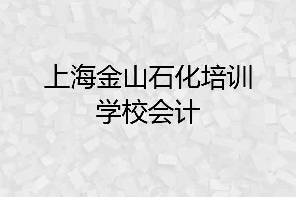 上海金山石化培训学校会计