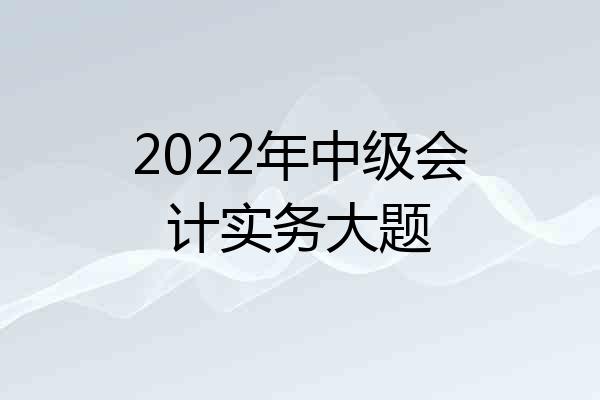 2022年中级会计实务大题