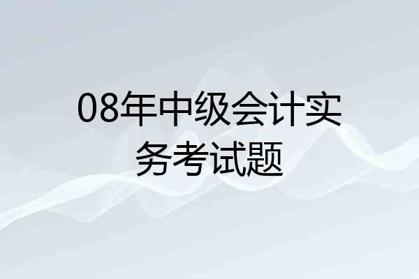 08年中级会计实务考试题