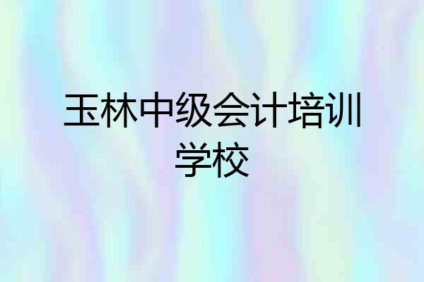 玉林中级会计培训学校