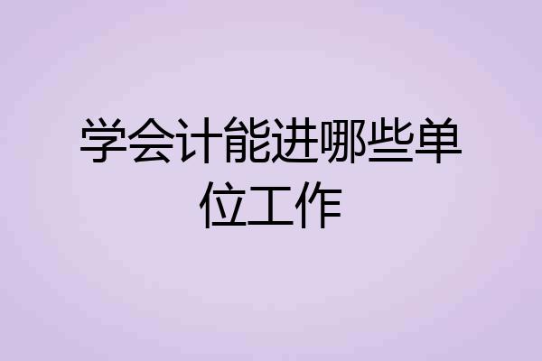 学会计能进哪些单位工作