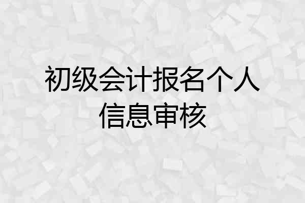 初级会计报名个人信息审核