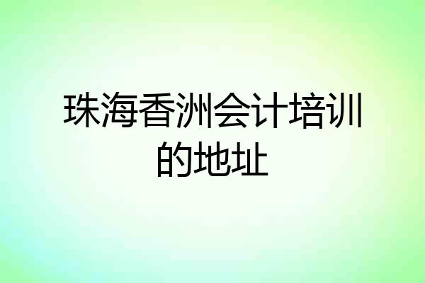 珠海香洲会计培训的地址