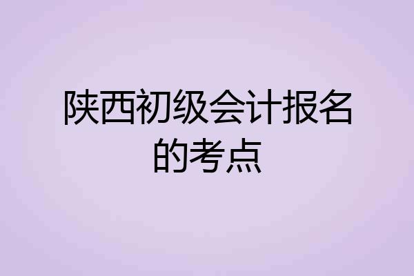 陕西初级会计报名的考点