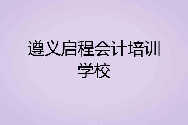 遵义启程会计培训学校