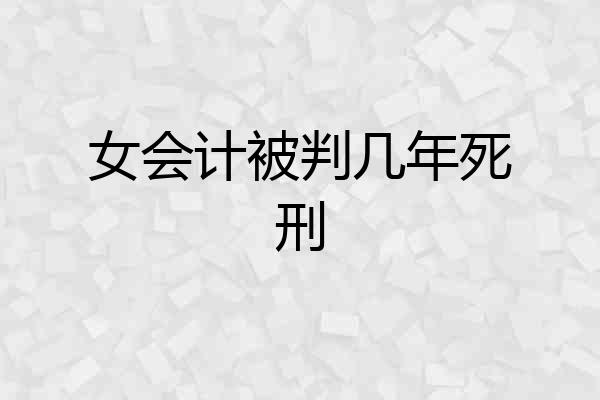 女会计被判几年死刑