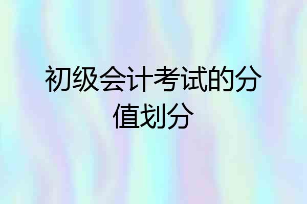 初级会计考试的分值划分