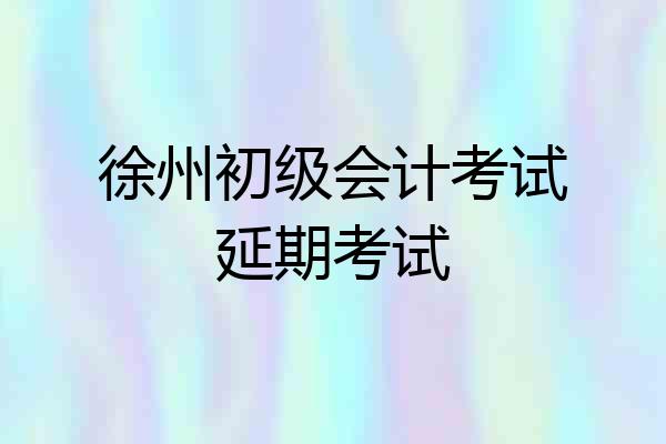 徐州初级会计考试延期考试