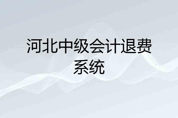 河北中级会计退费系统