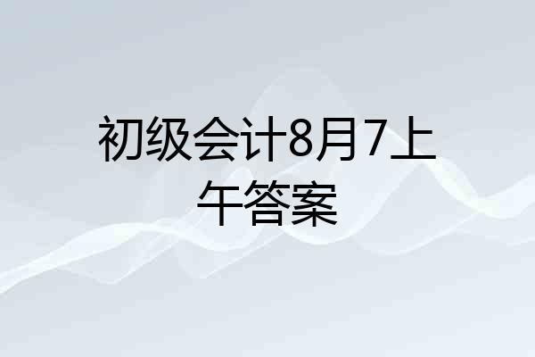 初级会计8月7上午答案