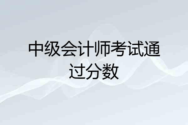 中级会计师考试通过分数