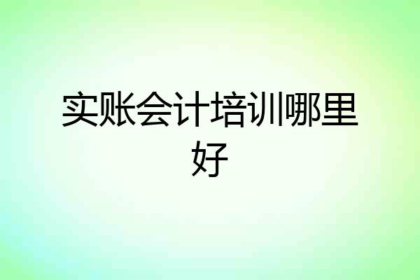 实账会计培训哪里好