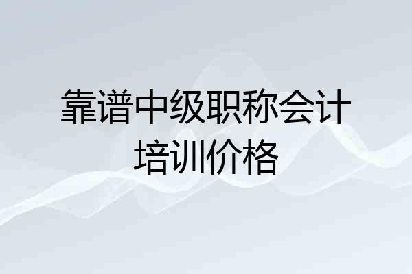 靠谱中级职称会计培训价格
