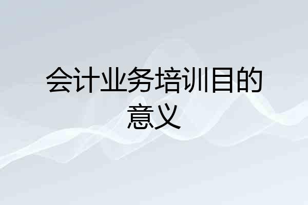 会计业务培训目的意义