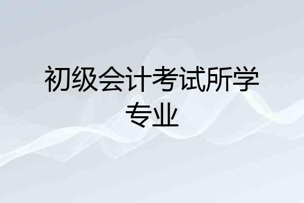初级会计考试所学专业