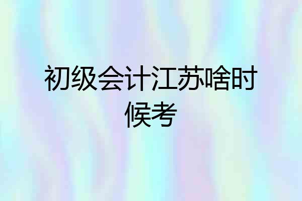 初级会计江苏啥时候考