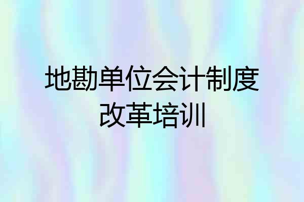 地勘单位会计制度改革培训