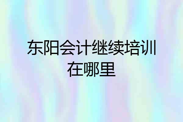 东阳会计继续培训在哪里