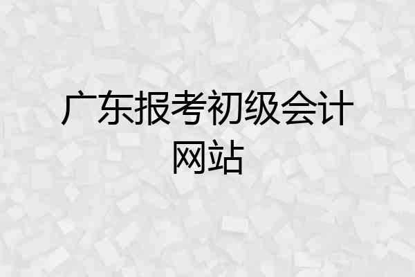 广东报考初级会计网站