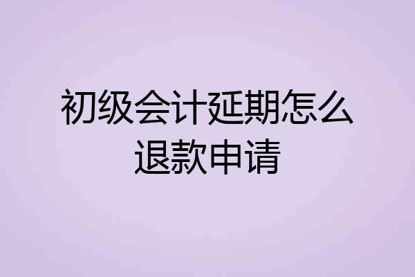 初级会计延期怎么退款申请