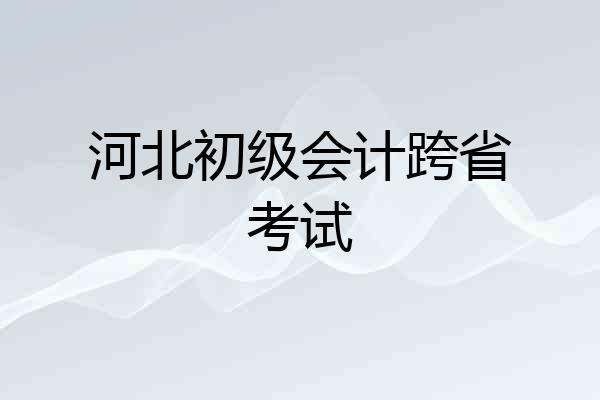 河北初级会计跨省考试