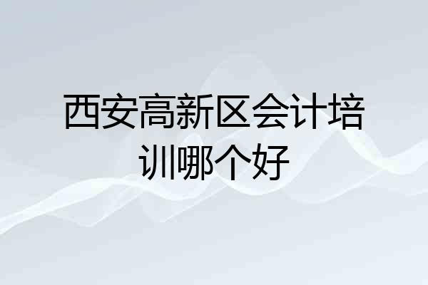 西安高新区会计培训哪个好
