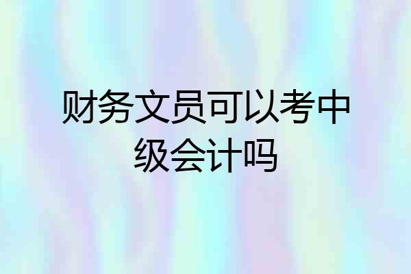 财务文员可以考中级会计吗