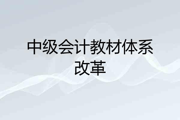 中级会计教材体系改革