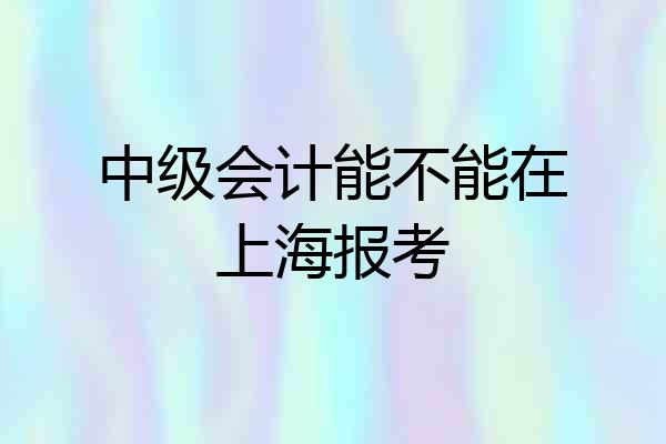中级会计能不能在上海报考