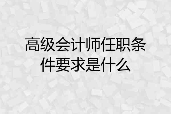 高级会计师任职条件要求是什么