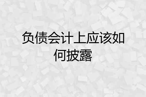负债会计上应该如何披露