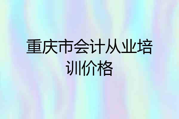 重庆市会计从业培训价格