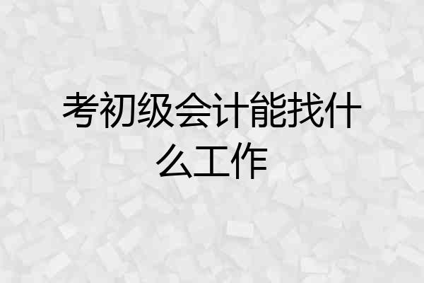 考初级会计能找什么工作