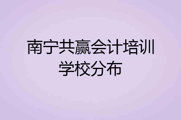 南宁共赢会计培训学校分布