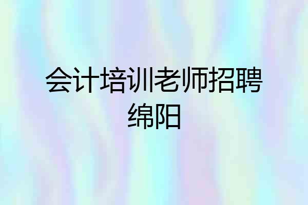 会计培训老师招聘绵阳