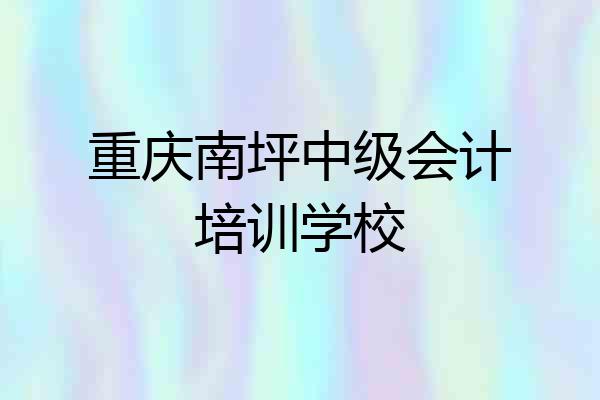重庆南坪中级会计培训学校