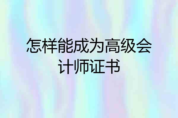 怎样能成为高级会计师证书