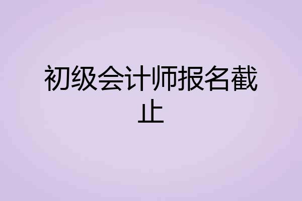 初级会计师报名截止
