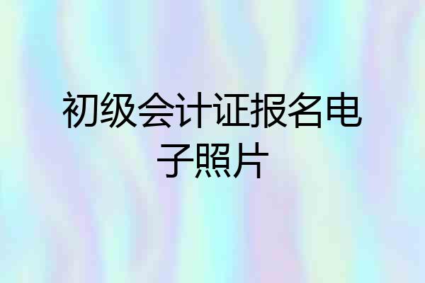 初级会计证报名电子照片