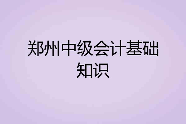 郑州中级会计基础知识