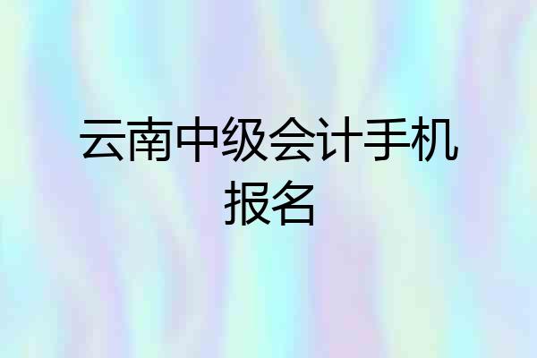 云南中级会计手机报名