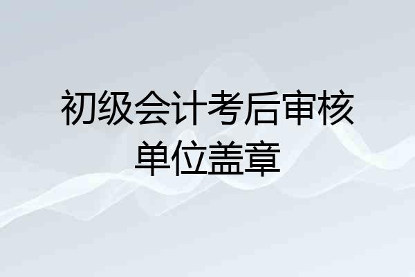 初级会计考后审核单位盖章