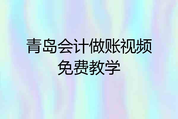 青岛会计做账视频免费教学