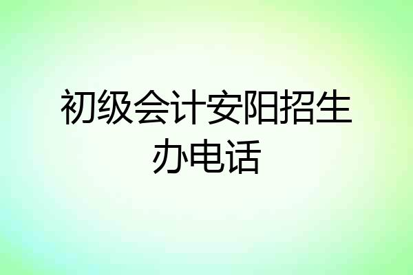 初级会计安阳招生办电话