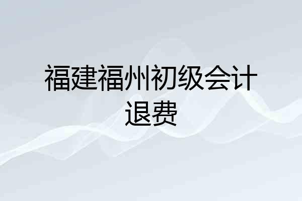 福建福州初级会计退费